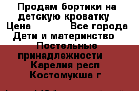 Продам бортики на детскую кроватку › Цена ­ 1 000 - Все города Дети и материнство » Постельные принадлежности   . Карелия респ.,Костомукша г.